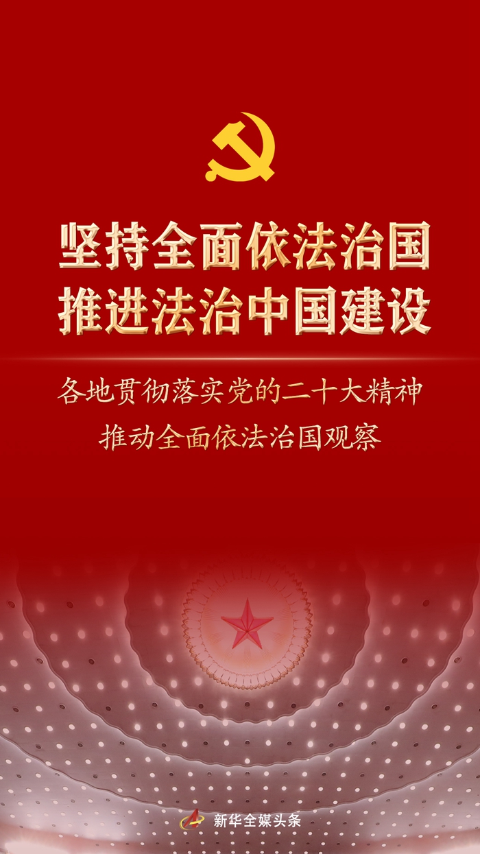 堅持全面依法治國，推進(jìn)法治中國建設(shè)——各地貫徹落實黨的二十大精神推動全面依法治國觀察